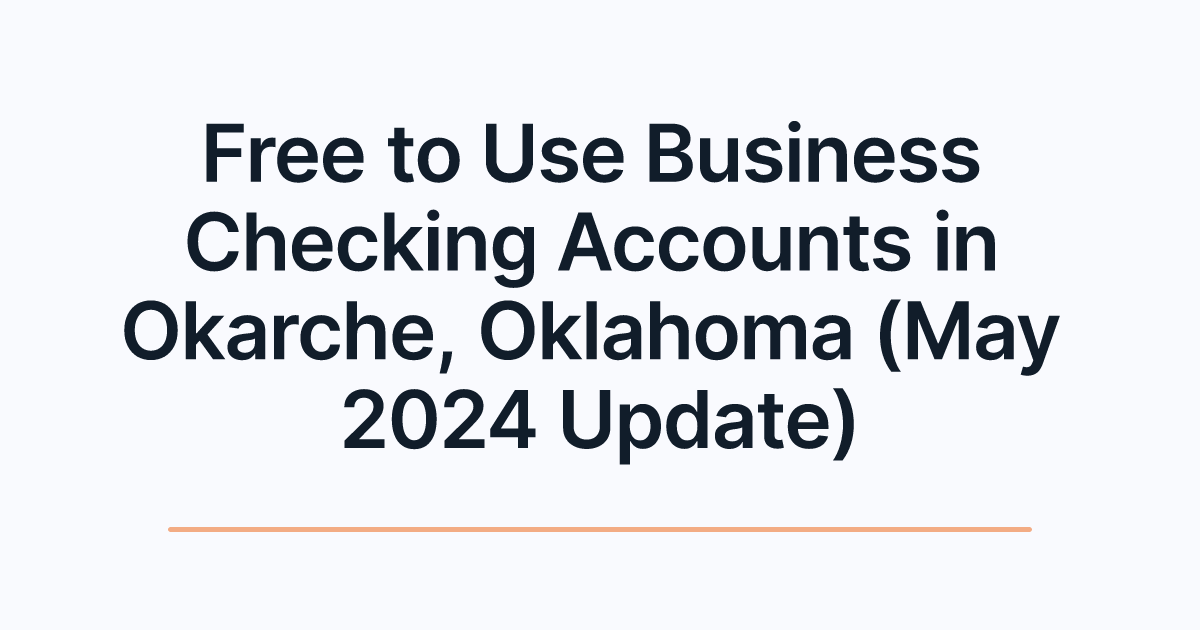 Free to Use Business Checking Accounts in Okarche, Oklahoma (May 2024 Update)
